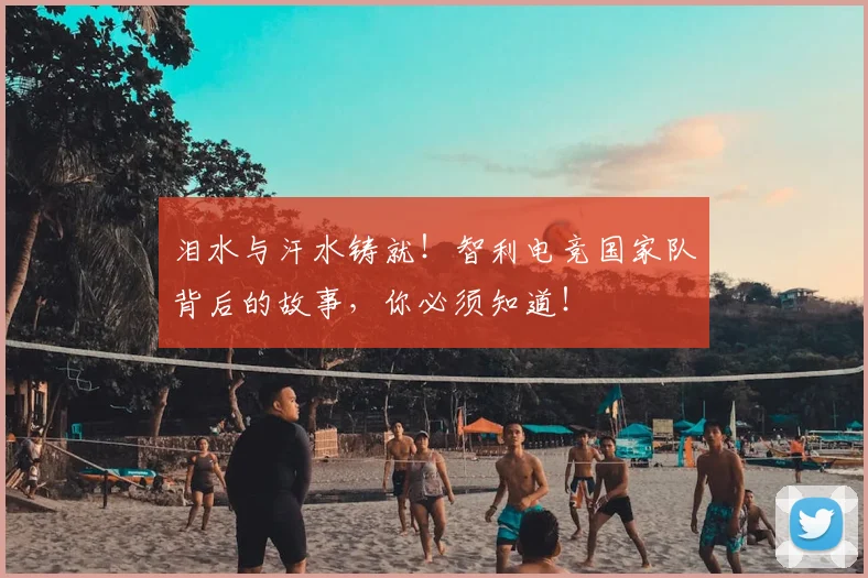 泪水与汗水铸就！智利电竞国家队背后的故事，你必须知道！