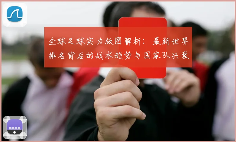 全球足球实力版图解析:最新世界排名背后的战术趋势与国家队兴衰启示
