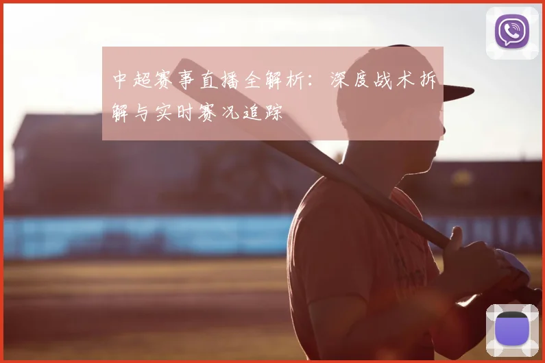 中超赛事直播全解析:深度战术拆解与实时赛况追踪