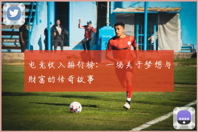 电竞收入排行榜：一场关于梦想与财富的传奇故事