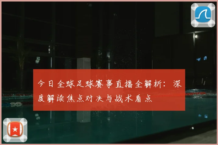 今日全球足球赛事直播全解析:深度解读焦点对决与战术看点